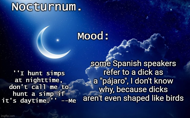 Nocturnum's crescent template | some Spanish speakers refer to a dick as a "pájaro", I don't know why, because dicks aren't even shaped like birds | image tagged in nocturnum's crescent template | made w/ Imgflip meme maker