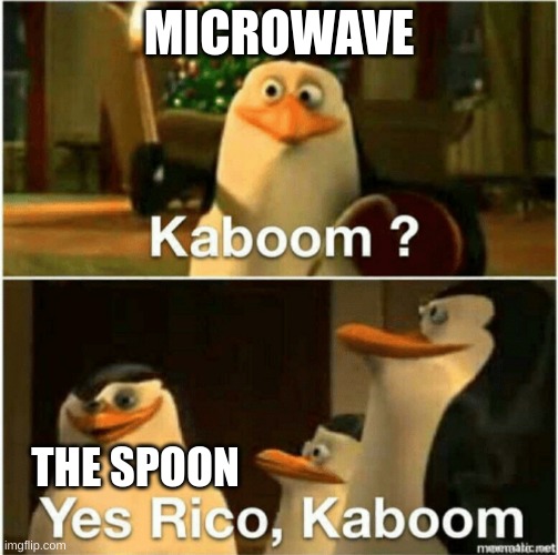 Kaboom? Yes Rico, Kaboom. | MICROWAVE THE SPOON | image tagged in kaboom yes rico kaboom | made w/ Imgflip meme maker