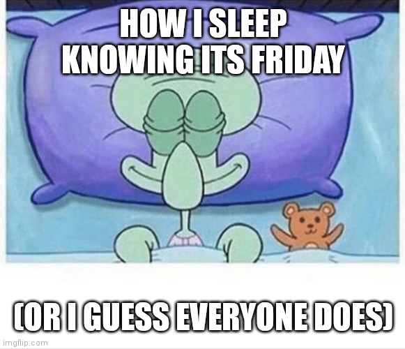 Do you? | HOW I SLEEP KNOWING ITS FRIDAY; (OR I GUESS EVERYONE DOES) | image tagged in squidward how i sleep | made w/ Imgflip meme maker