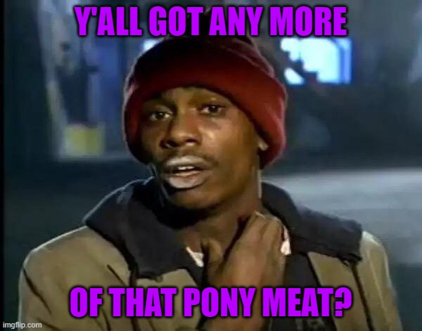 Y'all Got Any More Of That Meme | Y'ALL GOT ANY MORE OF THAT PONY MEAT? | image tagged in memes,y'all got any more of that | made w/ Imgflip meme maker