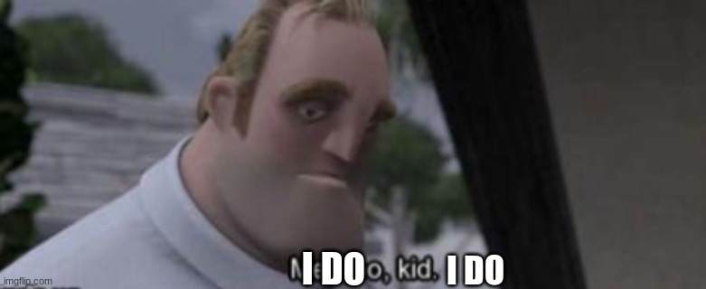 I DO I DO | image tagged in me too kid | made w/ Imgflip meme maker