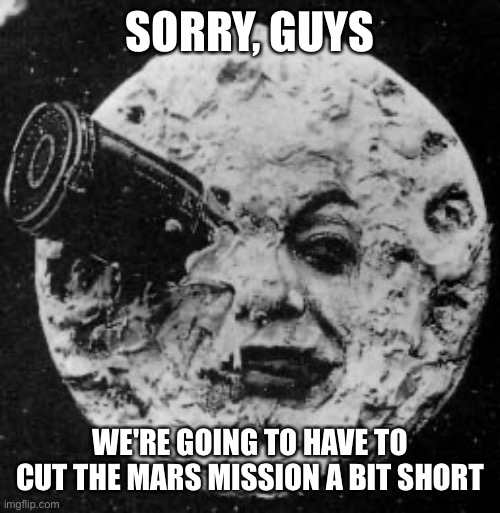 Better luck next time, Elon! | SORRY, GUYS; WE'RE GOING TO HAVE TO CUT THE MARS MISSION A BIT SHORT | image tagged in memes | made w/ Imgflip meme maker