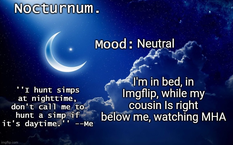 Nocturnum's crescent template | Neutral; I'm in bed, in Imgflip, while my cousin Is right below me, watching MHA | image tagged in nocturnum's crescent template | made w/ Imgflip meme maker