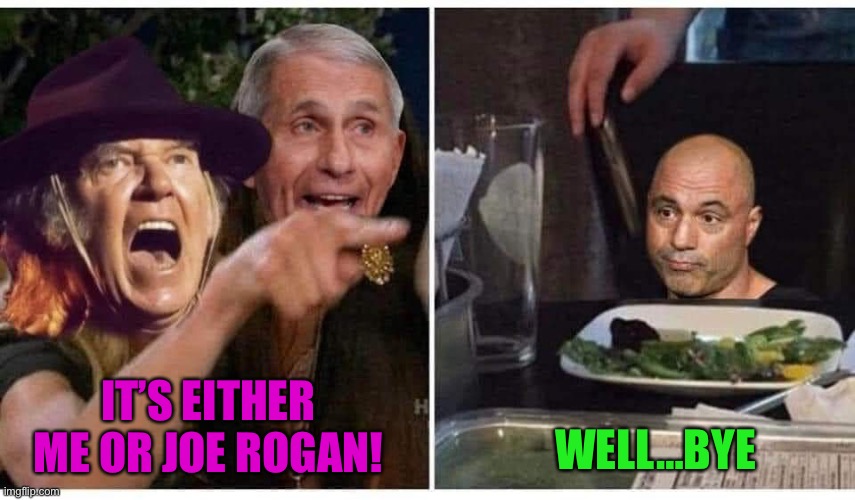 WELL…BYE; IT’S EITHER ME OR JOE ROGAN! | image tagged in joe rogan,neil young,maga,funny memes | made w/ Imgflip meme maker