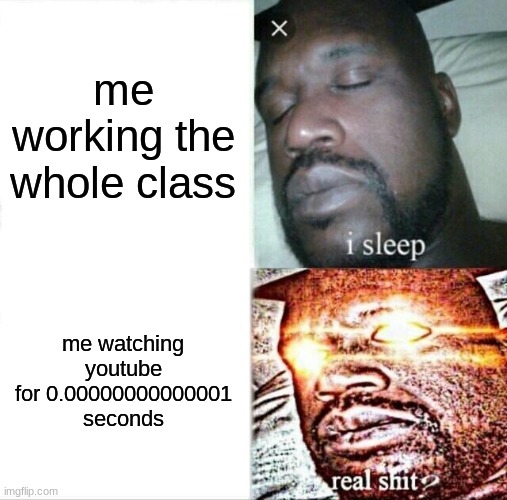 Sleeping Shaq Meme | me working the whole class; me watching youtube for 0.00000000000001 seconds | image tagged in memes,sleeping shaq | made w/ Imgflip meme maker