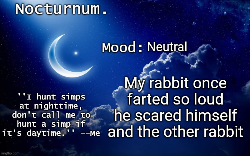 Nocturnum's crescent template | Neutral; My rabbit once farted so loud he scared himself and the other rabbit | image tagged in nocturnum's crescent template | made w/ Imgflip meme maker