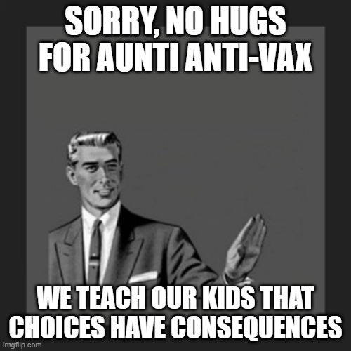 No Hugs | SORRY, NO HUGS FOR AUNTI ANTI-VAX; WE TEACH OUR KIDS THAT CHOICES HAVE CONSEQUENCES | image tagged in memes,kill yourself guy,antivax | made w/ Imgflip meme maker