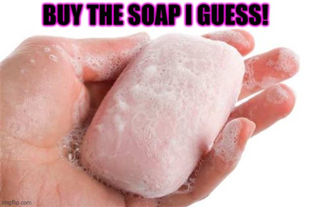 Soap | BUY THE SOAP I GUESS! | image tagged in soap | made w/ Imgflip meme maker
