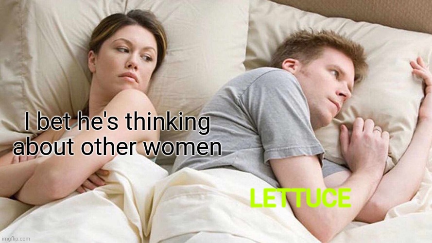 I Bet He's Thinking About Other Women | I bet he's thinking about other women; LETTUCE | image tagged in memes,i bet he's thinking about other women | made w/ Imgflip meme maker