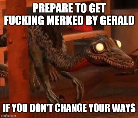 Gerald Dissaproves | PREPARE TO GET FUCKING MERKED BY GERALD IF YOU DON'T CHANGE YOUR WAYS | image tagged in gerald dissaproves | made w/ Imgflip meme maker