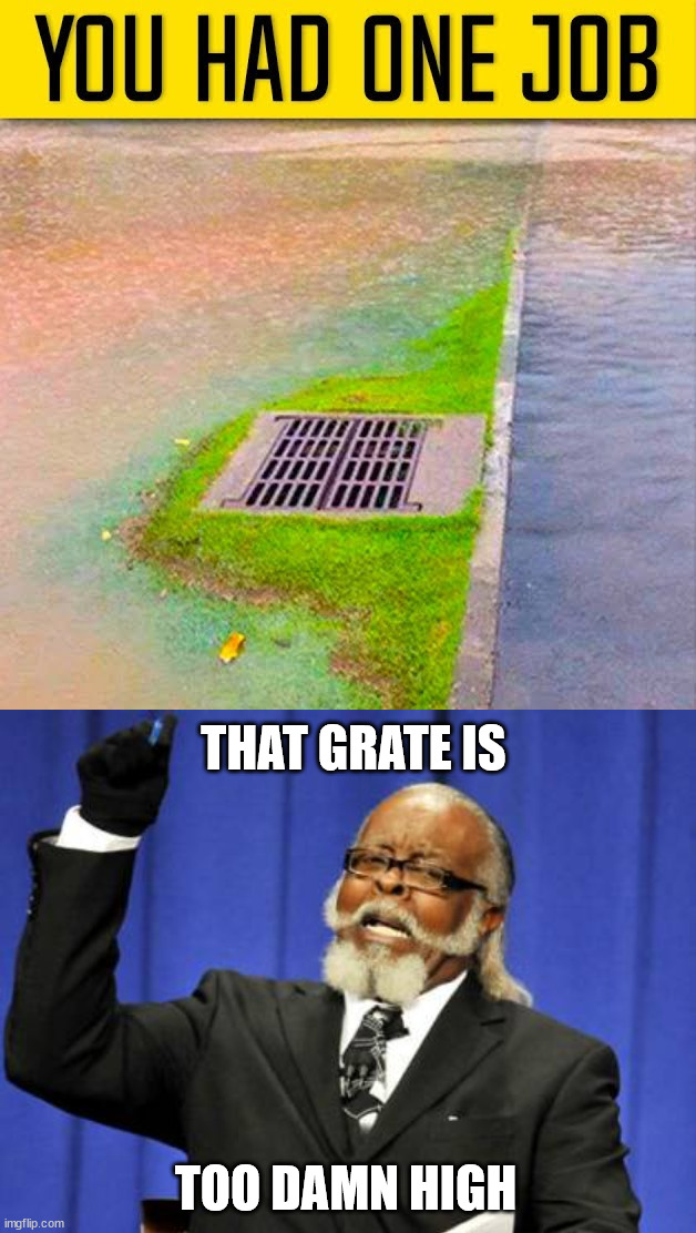 Might want to grade the ground | THAT GRATE IS; TOO DAMN HIGH | image tagged in memes,too damn high,you had one job | made w/ Imgflip meme maker