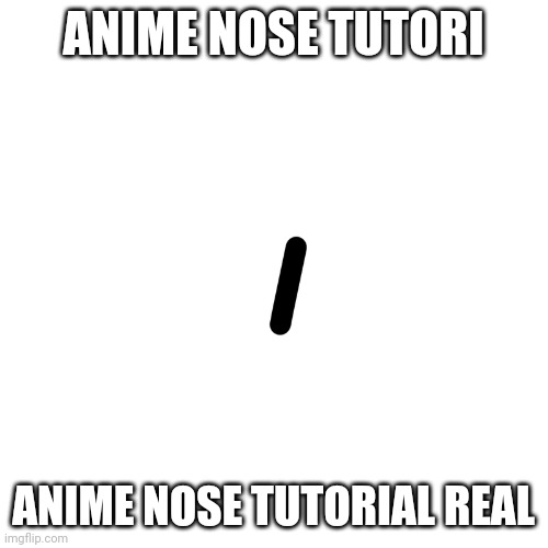 anime nose tutorial | ANIME NOSE TUTORI; ANIME NOSE TUTORIAL REAL | image tagged in anime,nose,tutorial,funny,memes,funny memes | made w/ Imgflip meme maker