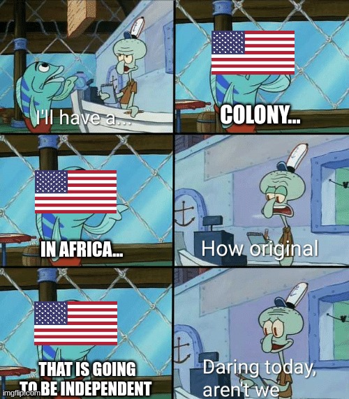 Liberia is weird... | COLONY... IN AFRICA... THAT IS GOING TO BE INDEPENDENT | image tagged in daring today aren't we squidward | made w/ Imgflip meme maker