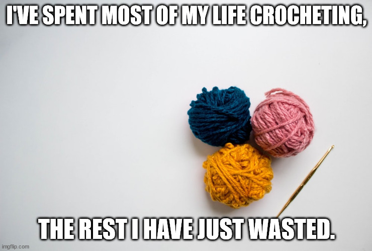 I'VE SPENT MOST OF MY LIFE CROCHETING, THE REST I HAVE JUST WASTED. | made w/ Imgflip meme maker