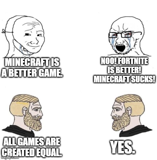 i know we all hate fortnite but i dont judge people over their beleifs im a good person | MINECRAFT IS A BETTER GAME. NOO! FORTNITE IS BETTER! MINECRAFT SUCKS! YES. ALL GAMES ARE CREATED EQUAL. | image tagged in chad we know | made w/ Imgflip meme maker