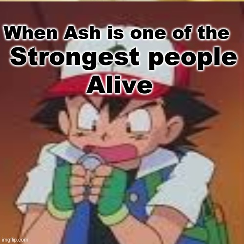 When Ash is strong | When Ash is one of the; Strongest people; Alive | image tagged in ash ketchum | made w/ Imgflip meme maker