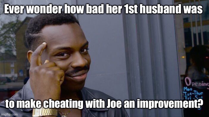 Roll Safe Think About It Meme | Ever wonder how bad her 1st husband was to make cheating with Joe an improvement? | image tagged in memes,roll safe think about it | made w/ Imgflip meme maker