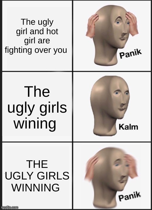 Panik Kalm Panik | The ugly girl and hot girl are fighting over you; The ugly girls wining; THE UGLY GIRLS WINNING | image tagged in memes,panik kalm panik | made w/ Imgflip meme maker