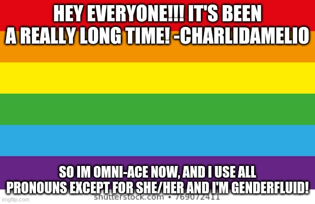 hey  everyone! | HEY EVERYONE!!! IT'S BEEN A REALLY LONG TIME! -CHARLIDAMELIO; SO IM OMNI-ACE NOW, AND I USE ALL PRONOUNS EXCEPT FOR SHE/HER AND I'M GENDERFLUID! | image tagged in lgbtqp | made w/ Imgflip meme maker