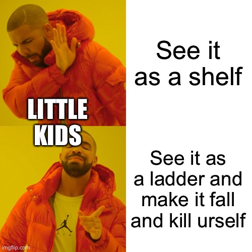 Drake Hotline Bling Meme | See it as a shelf See it as a ladder and make it fall and kill urself LITTLE KIDS | image tagged in memes,drake hotline bling | made w/ Imgflip meme maker