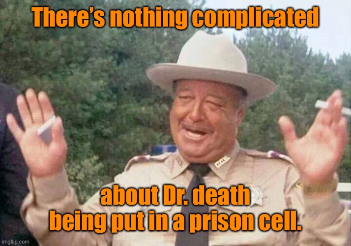 Sheriff Justice | There’s nothing complicated about Dr. death being put in a prison cell. | image tagged in sheriff justice | made w/ Imgflip meme maker