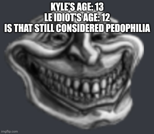 Realistic Troll Face | KYLE'S AGE: 13
LE IDIOT'S AGE: 12
IS THAT STILL CONSIDERED PEDOPHILIA | image tagged in realistic troll face | made w/ Imgflip meme maker