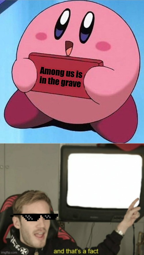 This is so true |  Among us is in the grave | image tagged in kirby holding a sign,and that's a fact | made w/ Imgflip meme maker