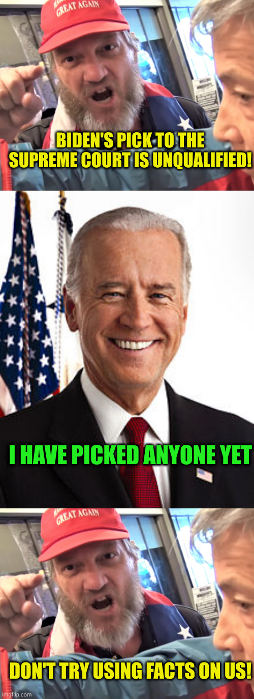 "Facts, truths, reality, these are not part of the conversation anymore" - GOP | BIDEN'S PICK TO THE SUPREME COURT IS UNQUALIFIED! I HAVE PICKED ANYONE YET; DON'T TRY USING FACTS ON US! | image tagged in angry trump supporter,memes,joe biden | made w/ Imgflip meme maker
