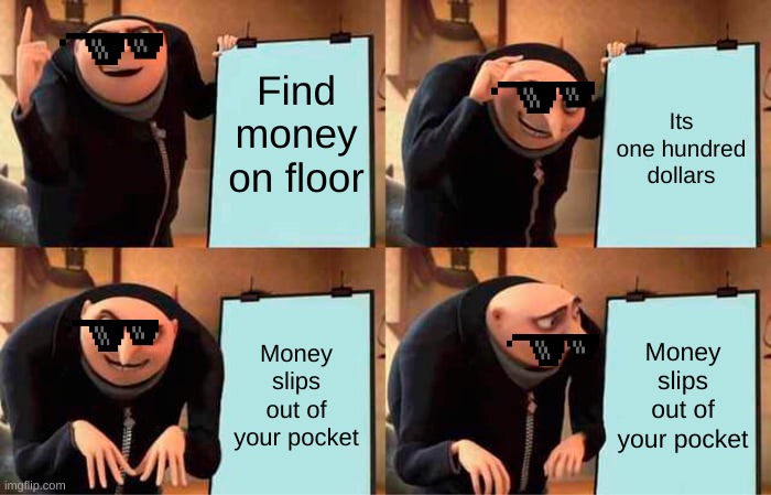 The money |  Find money on floor; Its one hundred dollars; Money slips out of your pocket; Money slips out of your pocket | image tagged in memes,gru's plan | made w/ Imgflip meme maker