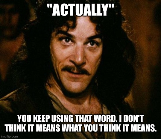 Inigo Montoya Meme | "ACTUALLY" YOU KEEP USING THAT WORD. I DON'T THINK IT MEANS WHAT YOU THINK IT MEANS. | image tagged in memes,inigo montoya | made w/ Imgflip meme maker