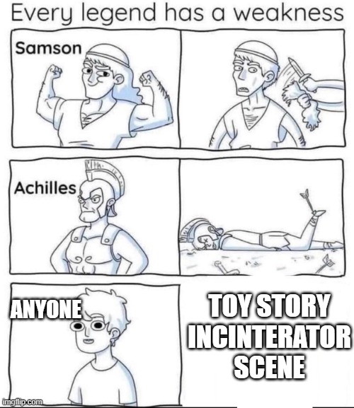 toy story be like | TOY STORY
INCINTERATOR
SCENE; ANYONE | image tagged in every legend has a weakness,toy story,pixar | made w/ Imgflip meme maker