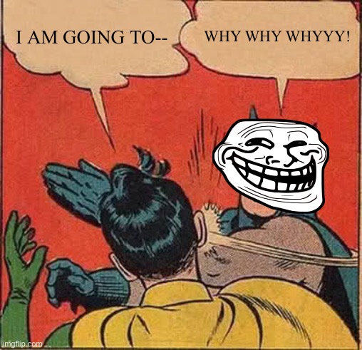 Batman Slapping Robin Meme | I AM GOING TO--; WHY WHY WHYYY! | image tagged in memes,batman slapping robin | made w/ Imgflip meme maker