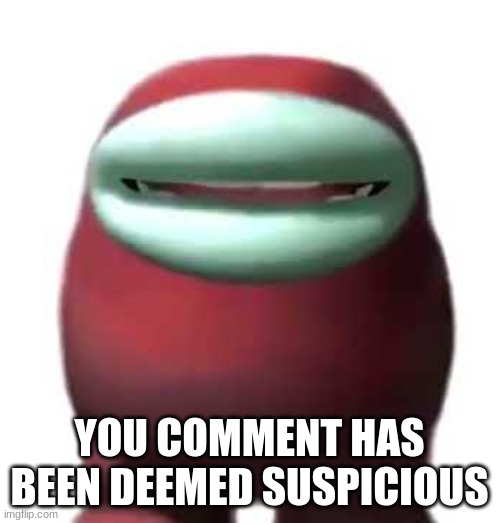 Amogus Sussy | YOU COMMENT HAS BEEN DEEMED SUSPICIOUS | image tagged in amogus sussy | made w/ Imgflip meme maker