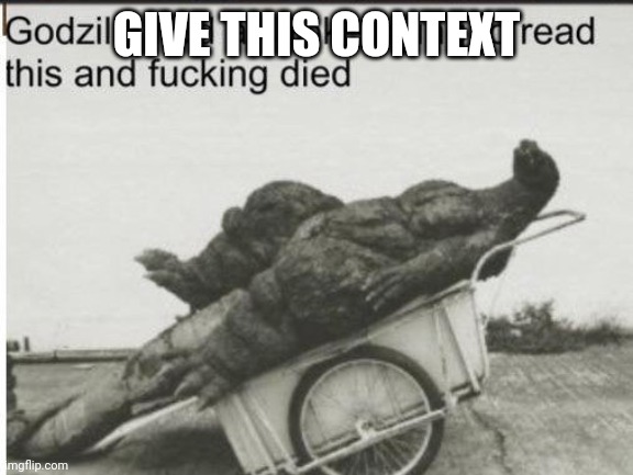 Godzilla | GIVE THIS CONTEXT | image tagged in godzilla | made w/ Imgflip meme maker