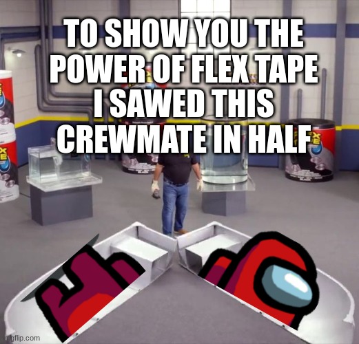 god | TO SHOW YOU THE POWER OF FLEX TAPE; I SAWED THIS CREWMATE IN HALF | image tagged in i sawed this boat in half | made w/ Imgflip meme maker