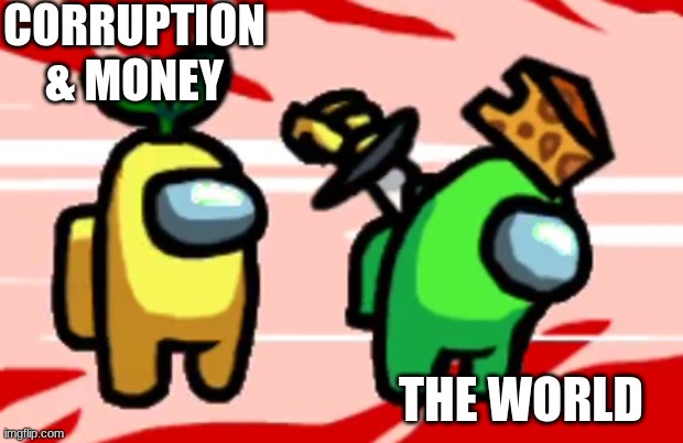 Among Us Stab | CORRUPTION & MONEY; THE WORLD | image tagged in among us stab | made w/ Imgflip meme maker