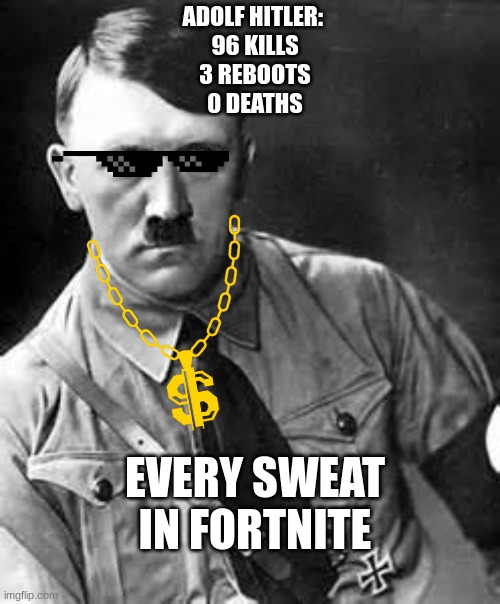*clever title* | ADOLF HITLER: 
96 KILLS
3 REBOOTS
0 DEATHS; EVERY SWEAT IN FORTNITE | image tagged in adolf hitler | made w/ Imgflip meme maker