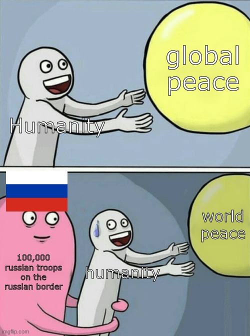 ww3 in febuary | global peace; Humanity; world peace; 100,000 russian troops on the russian border; humanity | image tagged in memes,running away balloon | made w/ Imgflip meme maker