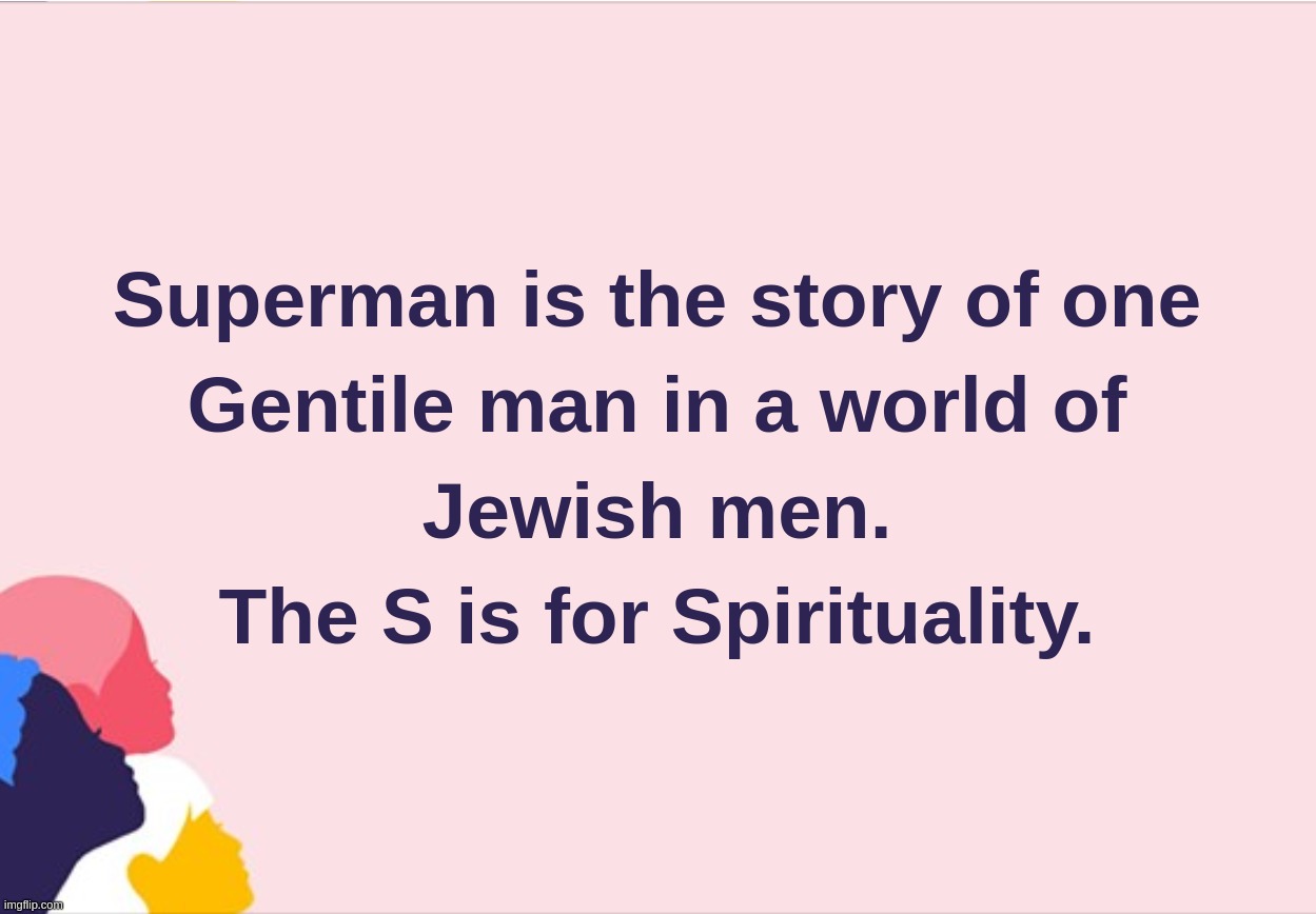 Superman is the story of one Gentile man in a world of Jewish men. The S is for Spirituality | image tagged in superman,gentile,jew,spirituality,christopher,gentleman | made w/ Imgflip meme maker