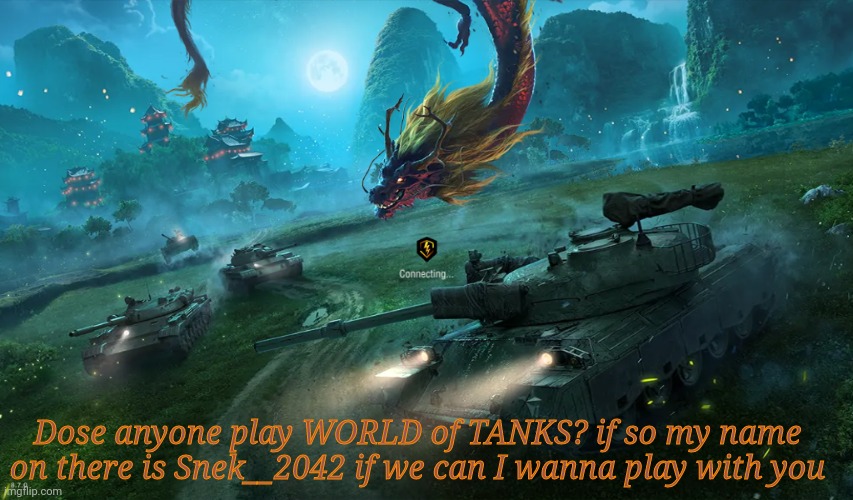 Please | Dose anyone play WORLD of TANKS? if so my name on there is Snek__2042 if we can I wanna play with you | image tagged in world of tanks | made w/ Imgflip meme maker