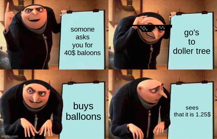 Gru's Plan Meme | somone asks you for 40$ baloons; go's to doller tree; buys balloons; sees that it is 1.25$ | image tagged in memes,gru's plan | made w/ Imgflip meme maker