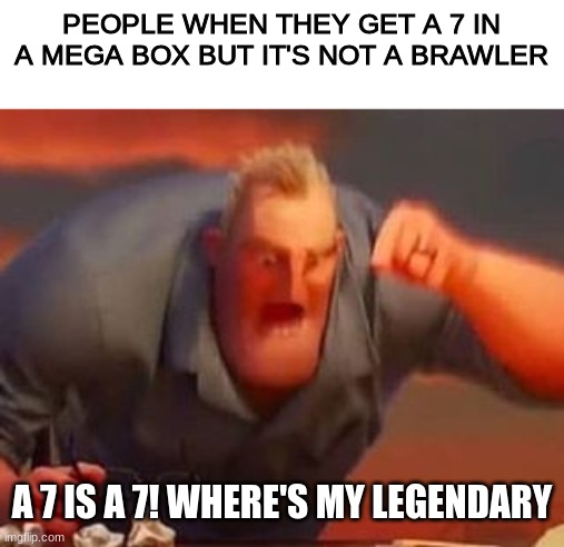 Mr incredible mad | PEOPLE WHEN THEY GET A 7 IN A MEGA BOX BUT IT'S NOT A BRAWLER; A 7 IS A 7! WHERE'S MY LEGENDARY | image tagged in mr incredible mad | made w/ Imgflip meme maker