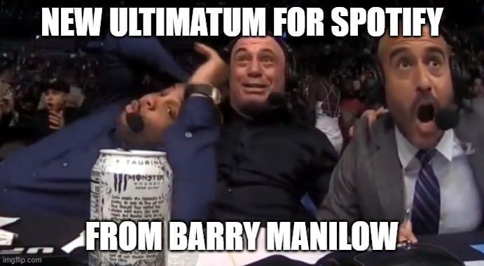 joe rogan vs barry manilow | NEW ULTIMATUM FOR SPOTIFY; FROM BARRY MANILOW | image tagged in joe rogan | made w/ Imgflip meme maker