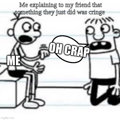 another doawk meme | Me explaining to my friend that something they just did was cringe; ME; OH CRAP | image tagged in greg telling rowley | made w/ Imgflip meme maker