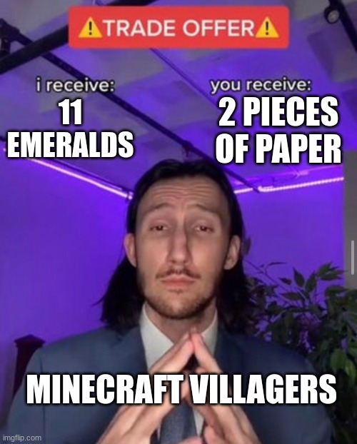 What's your trade? | 2 PIECES OF PAPER; 11 EMERALDS; MINECRAFT VILLAGERS | image tagged in i receive you receive | made w/ Imgflip meme maker