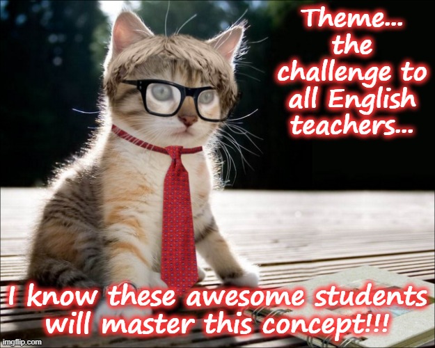 cat teacher | Theme... the challenge to all English teachers... I know these awesome students will master this concept!!! | image tagged in cat teacher | made w/ Imgflip meme maker