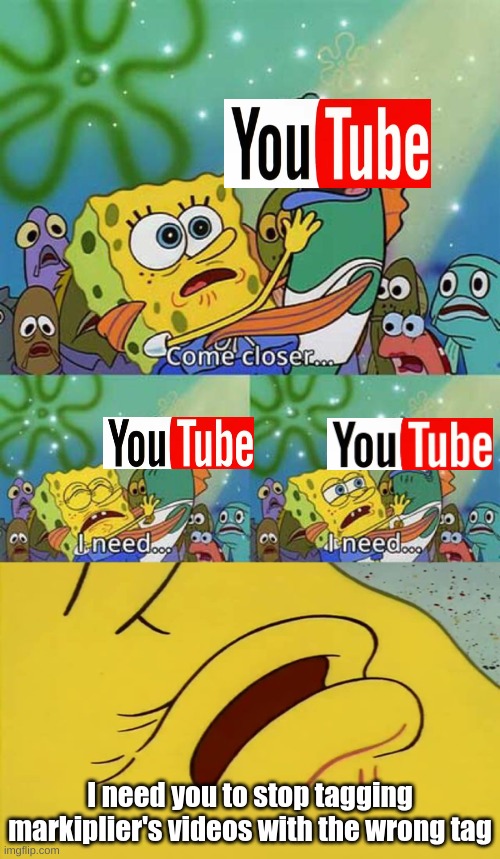 spongebob come closer template | I need you to stop tagging markiplier's videos with the wrong tag | image tagged in spongebob come closer template,youtube,markiplier | made w/ Imgflip meme maker