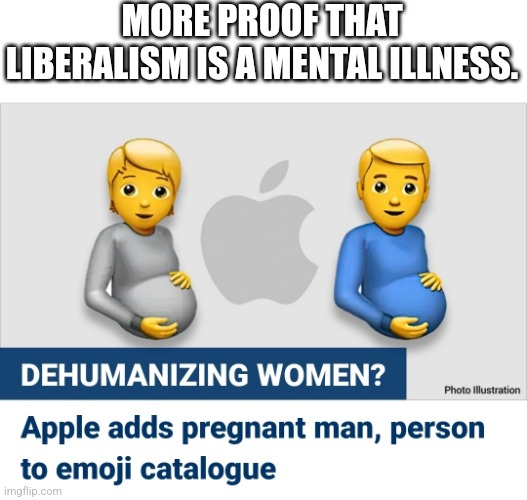 Libtards think a man can get pregnant | MORE PROOF THAT LIBERALISM IS A MENTAL ILLNESS. | image tagged in liberalism is a mental illness | made w/ Imgflip meme maker