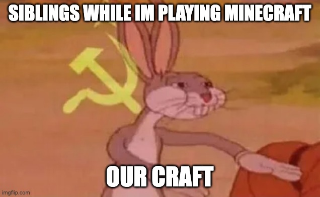 Bugs bunny communist | SIBLINGS WHILE IM PLAYING MINECRAFT; OUR CRAFT | image tagged in bugs bunny communist | made w/ Imgflip meme maker