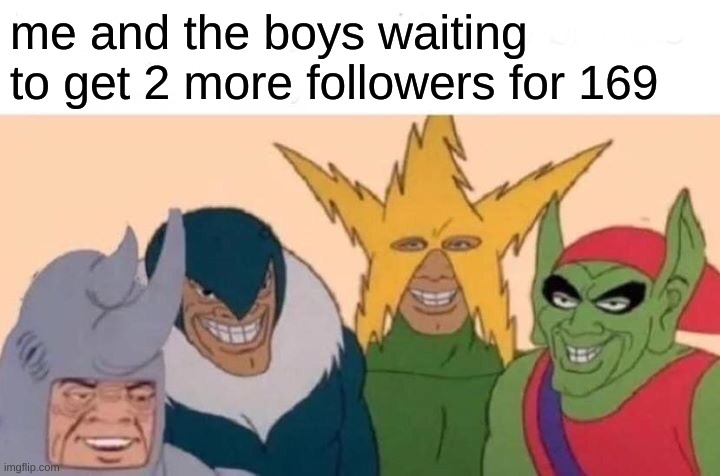 Me And The Boys Meme | me and the boys waiting to get 2 more followers for 169 | image tagged in memes,me and the boys | made w/ Imgflip meme maker